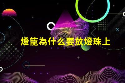 燈籠為什么要放燈珠上 春節為什么要放燈籠